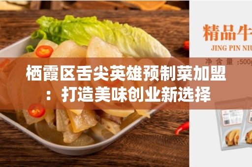 栖霞区舌尖英雄预制菜加盟：打造美味创业新选择