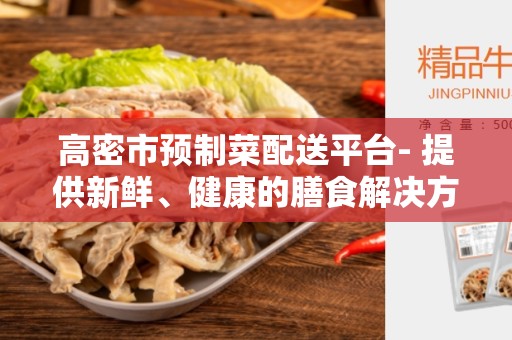高密市预制菜配送平台- 提供新鲜、健康的膳食解决方案