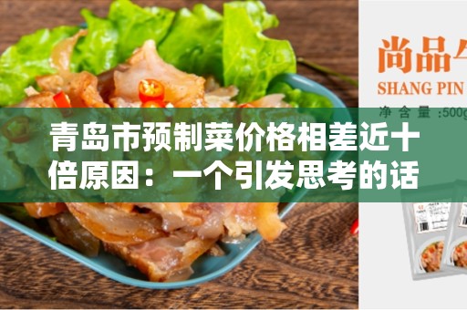 青岛市预制菜价格相差近十倍原因：一个引发思考的话题