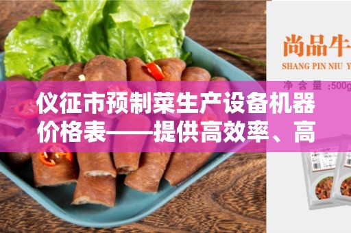 仪征市预制菜生产设备机器价格表——提供高效率、高质量的设备和机器
