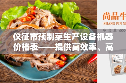 仪征市预制菜生产设备机器价格表——提供高效率、高质量的设备和机器