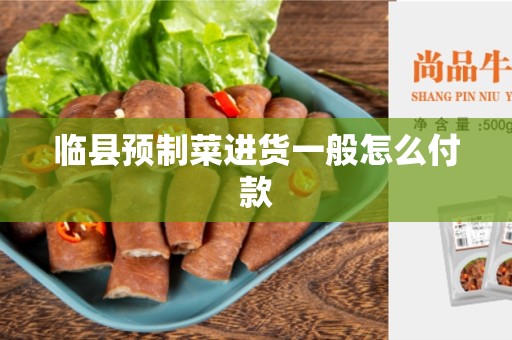 临县预制菜进货一般怎么付款