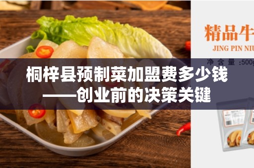 桐梓县预制菜加盟费多少钱——创业前的决策关键