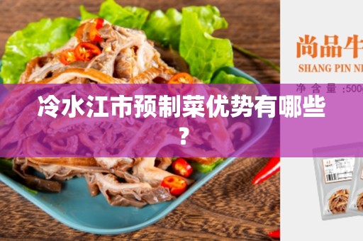 冷水江市预制菜优势有哪些？
