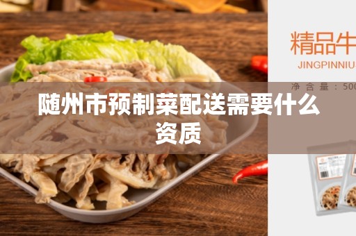 随州市预制菜配送需要什么资质