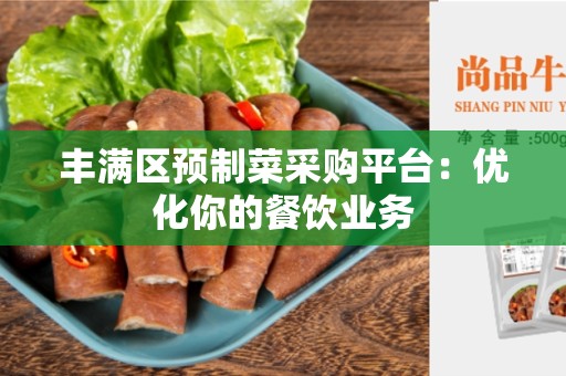 丰满区预制菜采购平台：优化你的餐饮业务