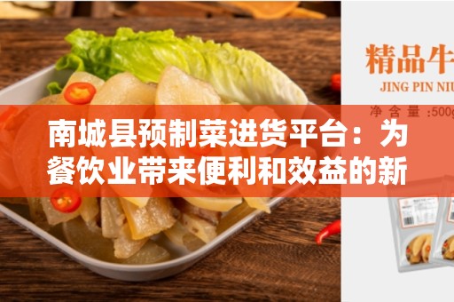南城县预制菜进货平台：为餐饮业带来便利和效益的新选择