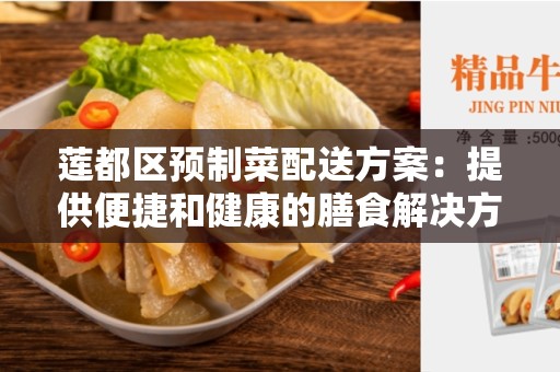 莲都区预制菜配送方案：提供便捷和健康的膳食解决方案