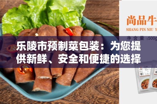 乐陵市预制菜包装：为您提供新鲜、安全和便捷的选择