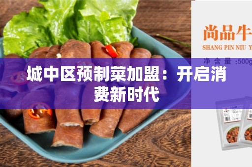 城中区预制菜加盟：开启消费新时代