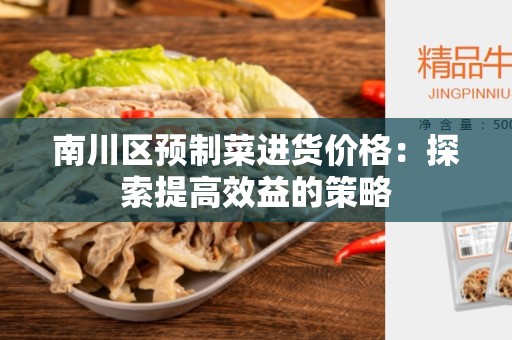 南川区预制菜进货价格：探索提高效益的策略