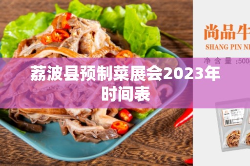 荔波县预制菜展会2023年时间表