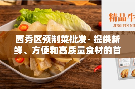 西秀区预制菜批发- 提供新鲜、方便和高质量食材的首选