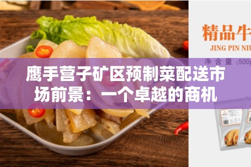 鹰手营子矿区预制菜配送市场前景：一个卓越的商机