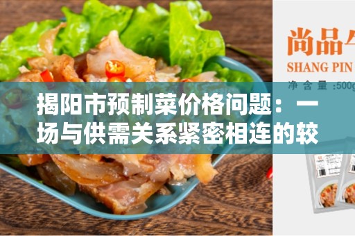 揭阳市预制菜价格问题：一场与供需关系紧密相连的较量