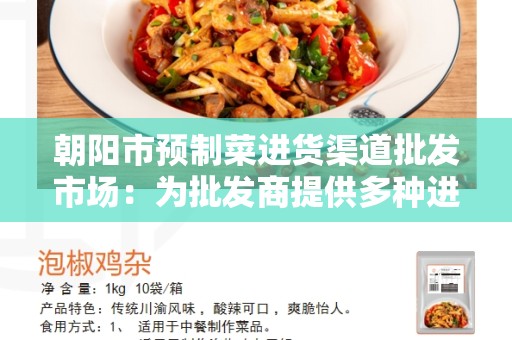 朝阳市预制菜进货渠道批发市场：为批发商提供多种进货选择