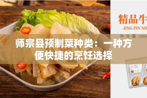 师宗县预制菜种类：一种方便快捷的烹饪选择