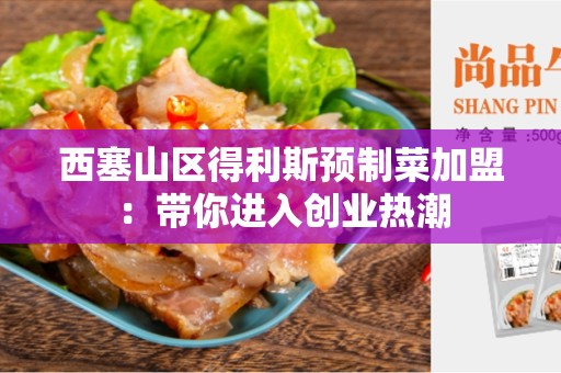 西塞山区得利斯预制菜加盟：带你进入创业热潮