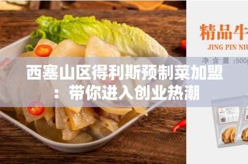 西塞山区得利斯预制菜加盟：带你进入创业热潮