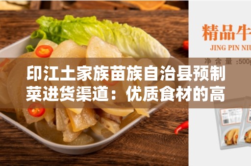 印江土家族苗族自治县预制菜进货渠道：优质食材的高效选择