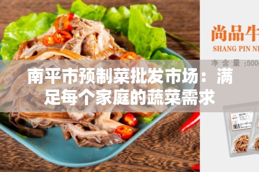 南平市预制菜批发市场：满足每个家庭的蔬菜需求