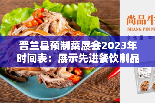 普兰县预制菜展会2023年时间表：展示先进餐饮制品的盛会