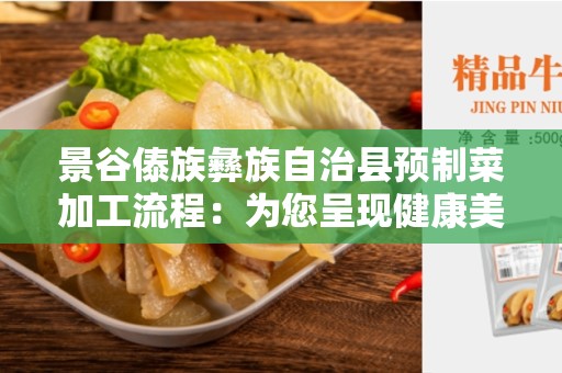 景谷傣族彝族自治县预制菜加工流程：为您呈现健康美味的绿色食品