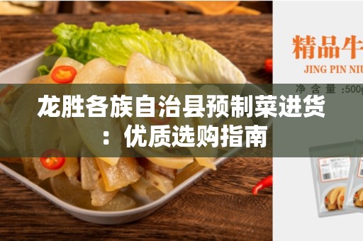 龙胜各族自治县预制菜进货：优质选购指南