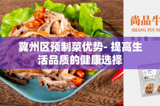 冀州区预制菜优势- 提高生活品质的健康选择