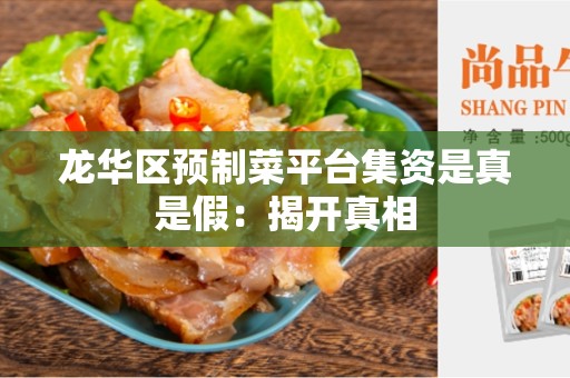 龙华区预制菜平台集资是真是假：揭开真相
