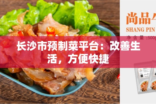 长沙市预制菜平台：改善生活，方便快捷