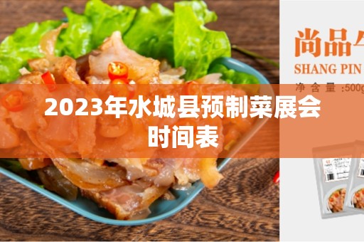 2023年水城县预制菜展会时间表