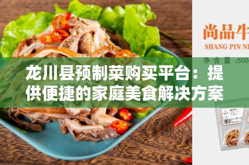 龙川县预制菜购买平台：提供便捷的家庭美食解决方案