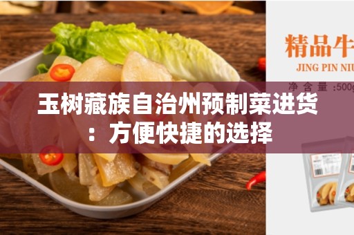 玉树藏族自治州预制菜进货：方便快捷的选择