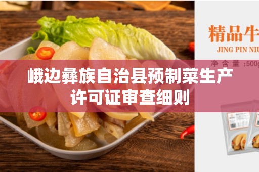 峨边彝族自治县预制菜生产许可证审查细则