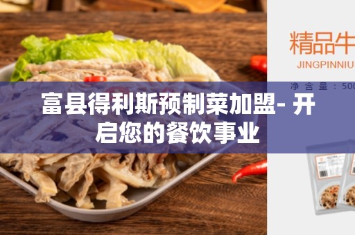 富县得利斯预制菜加盟- 开启您的餐饮事业