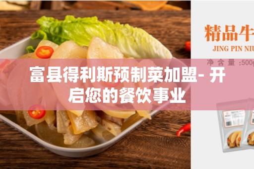 富县得利斯预制菜加盟- 开启您的餐饮事业