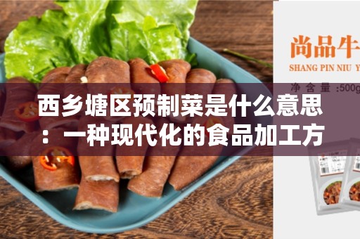 西乡塘区预制菜是什么意思：一种现代化的食品加工方式