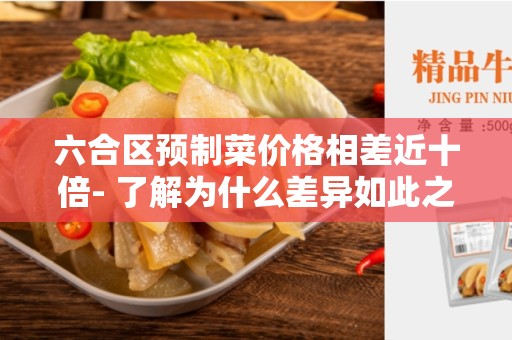 六合区预制菜价格相差近十倍- 了解为什么差异如此之大-