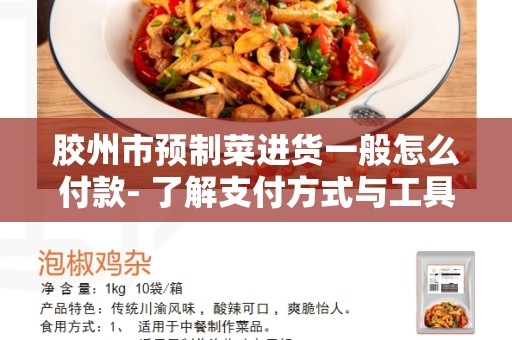 胶州市预制菜进货一般怎么付款- 了解支付方式与工具