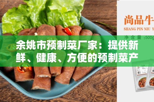 余姚市预制菜厂家：提供新鲜、健康、方便的预制菜产品