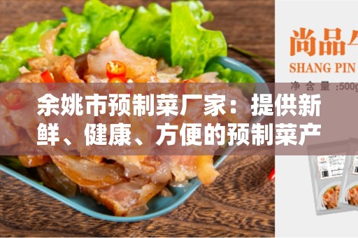 余姚市预制菜厂家：提供新鲜、健康、方便的预制菜产品