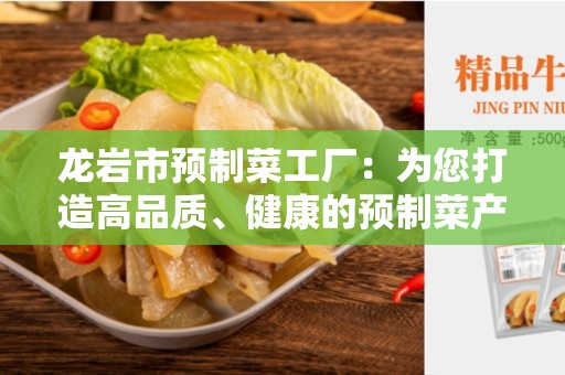 龙岩市预制菜工厂：为您打造高品质、健康的预制菜产品