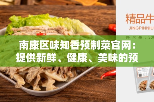 南康区味知香预制菜官网：提供新鲜、健康、美味的预制菜
