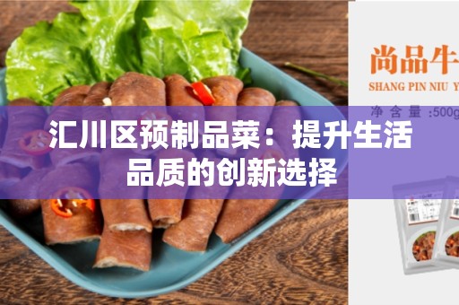 汇川区预制品菜：提升生活品质的创新选择