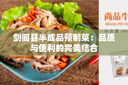 剑阁县半成品预制菜：品质与便利的完美结合