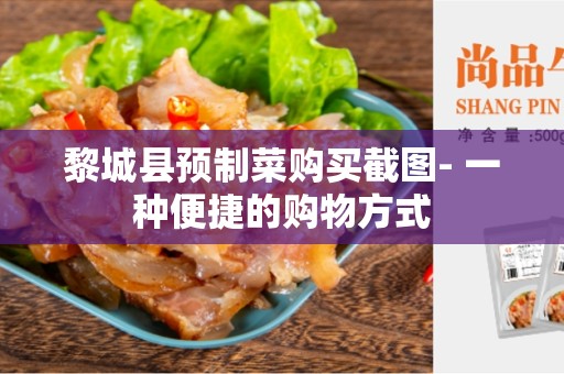 黎城县预制菜购买截图- 一种便捷的购物方式