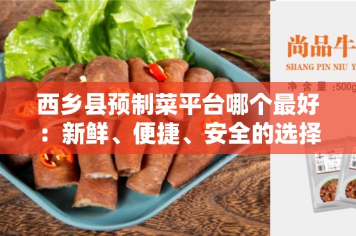 西乡县预制菜平台哪个最好：新鲜、便捷、安全的选择