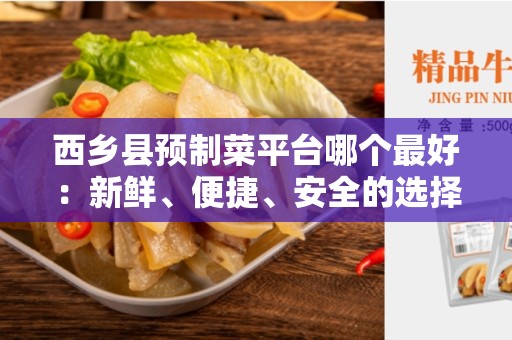 西乡县预制菜平台哪个最好：新鲜、便捷、安全的选择