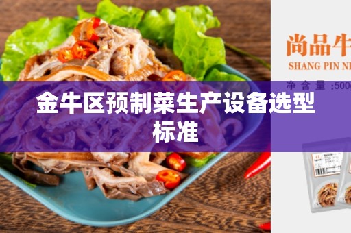 金牛区预制菜生产设备选型标准